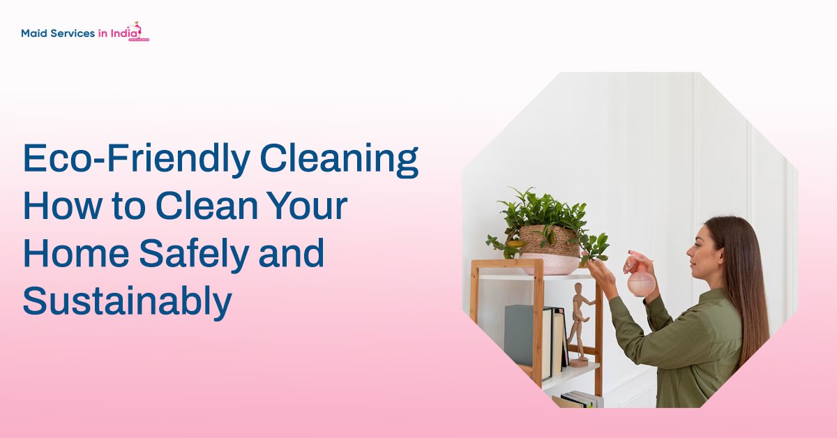 Eco-Friendly Cleaning: How to Clean Your Home Safely and Sustainably
