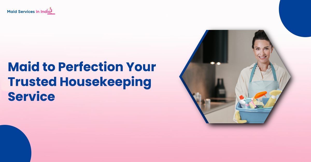 Maid to Perfection: Your Trusted Housekeeping Service