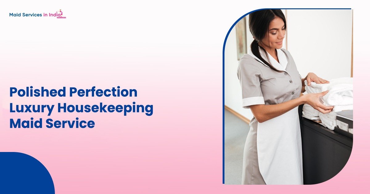 Polished Perfection: Luxury Housekeeping Maid Service