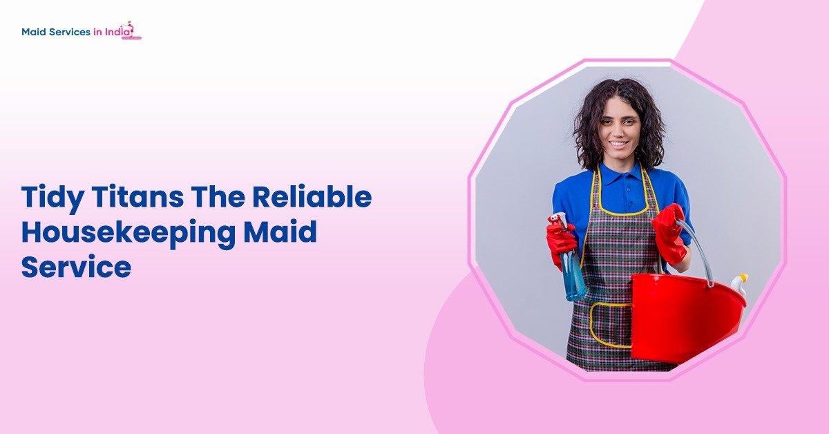 Tidy Titans: The Reliable Housekeeping Maid Service