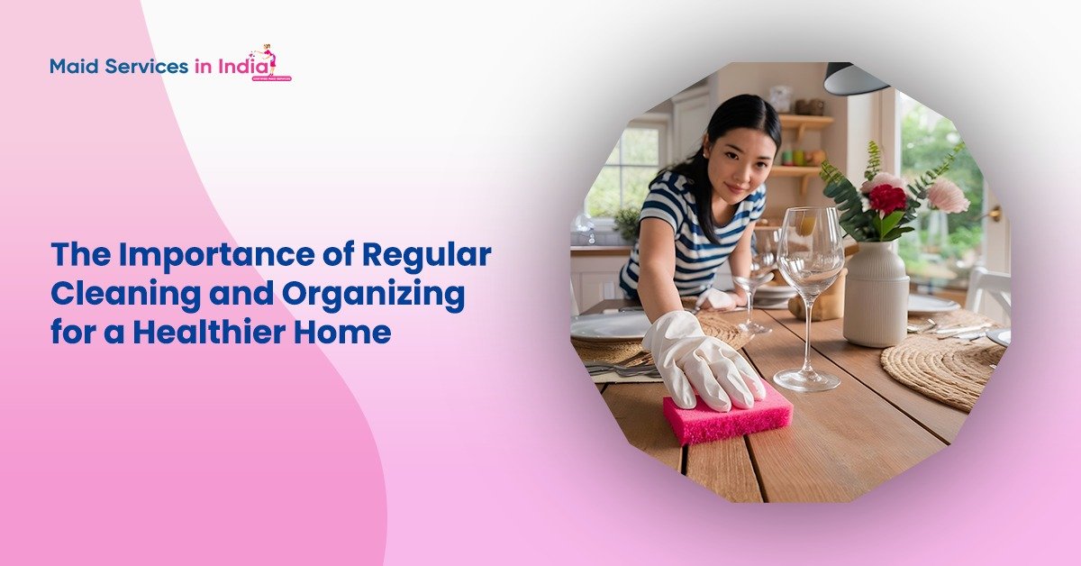 The Importance of Regular Cleaning and Organizing for a Healthier Home