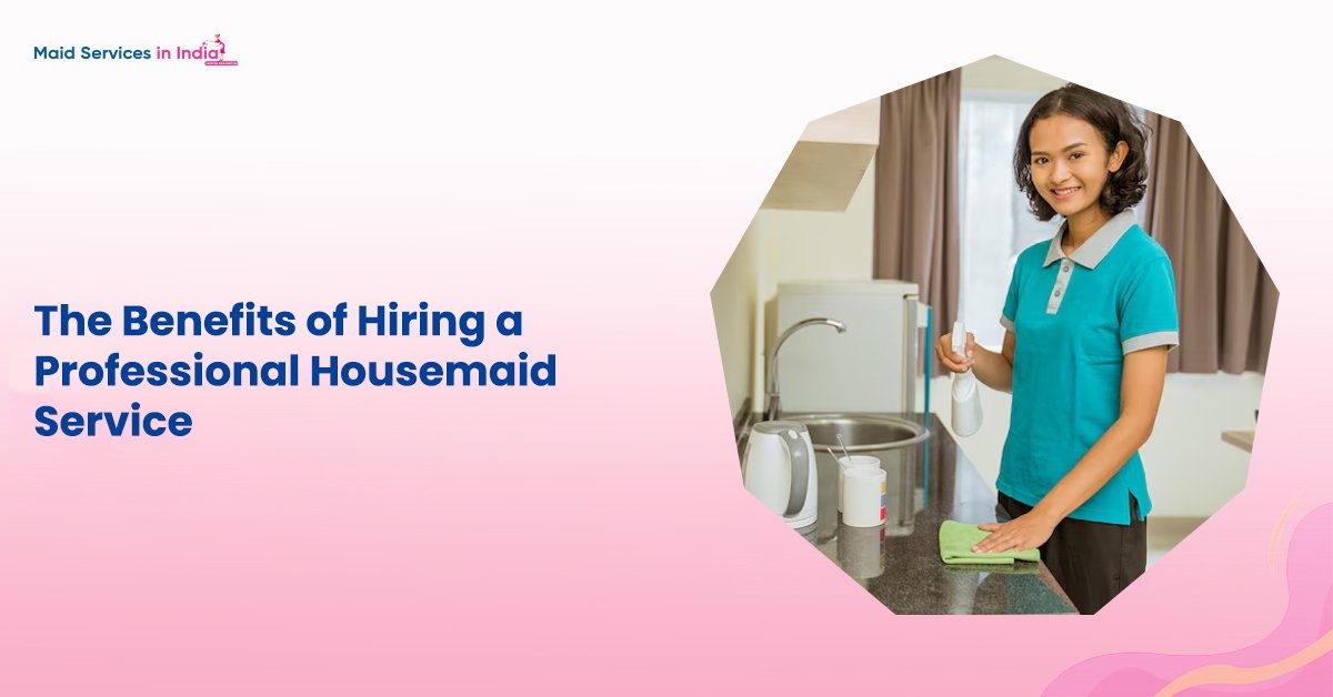 The Benefits of Hiring a Professional Housemaid Service