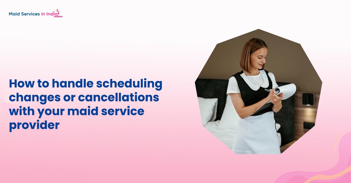 How to handle scheduling changes or cancellations with your maid service provider