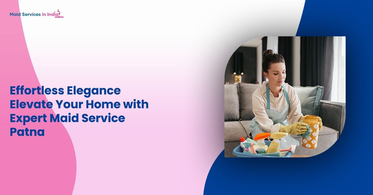 Effortless Elegance: Elevate Your Home with Expert Maid Service Patna