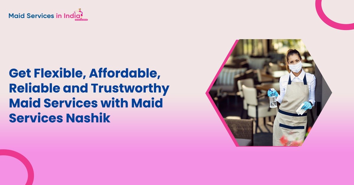 Get Flexible, Affordable, Reliable and Trustworthy Maid Services with Maid Services Nashik