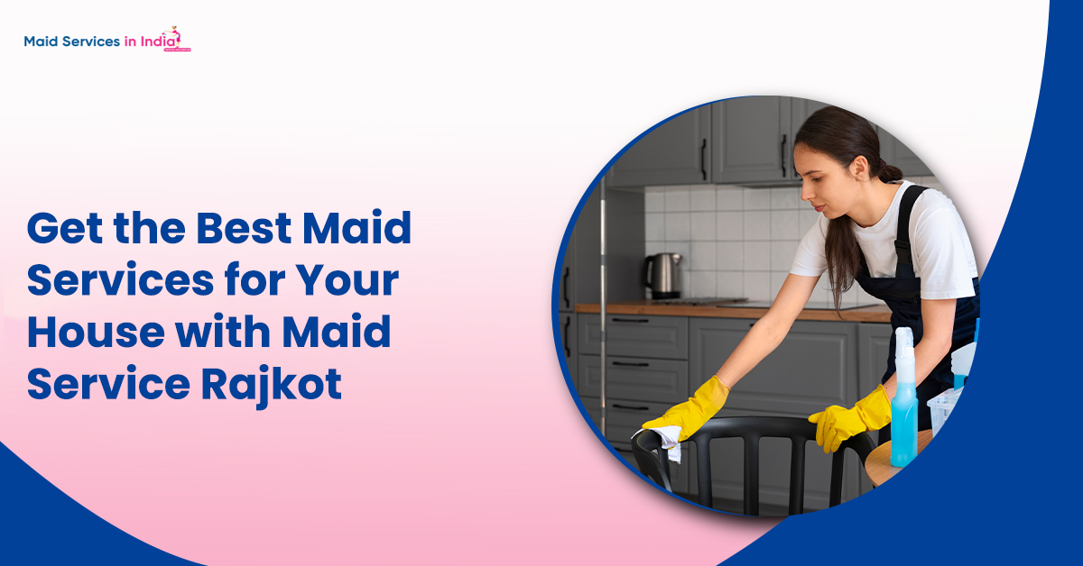 Get the Best Maid Services for Your House with Maid Service Rajkot