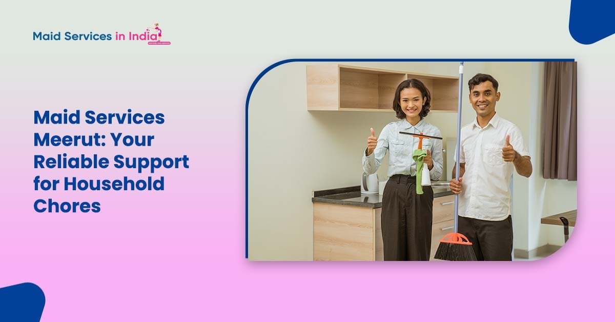 Maid Services Meerut: Your Reliable Support for Household Chores