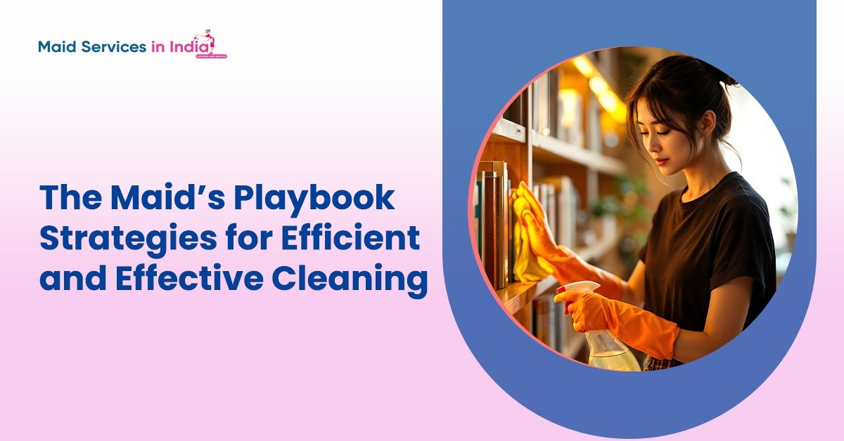 The Maid&#8217;s Playbook: Strategies for Efficient and Effective Cleaning