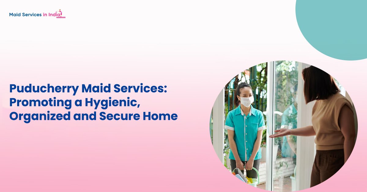 Puducherry Maid Services: Promoting a Hygienic, Organized and Secure Home