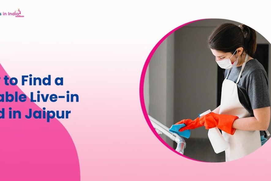 How to Find a Reliable Live-in Maid in Jaipur
