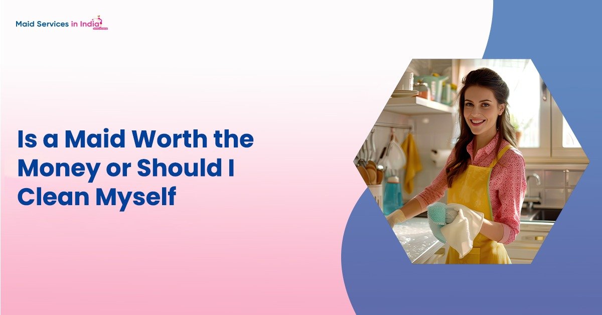 Is a Maid Worth the Money or Should I Clean Myself?