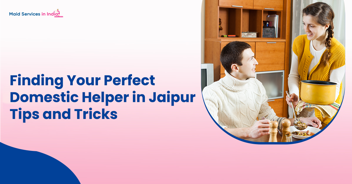 Finding Your Perfect Domestic Helper in Jaipur: Tips and Tricks