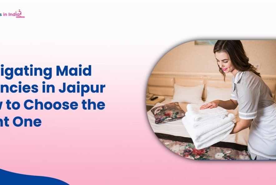 Navigating Maid Agencies in Jaipur How to Choose the Right One
