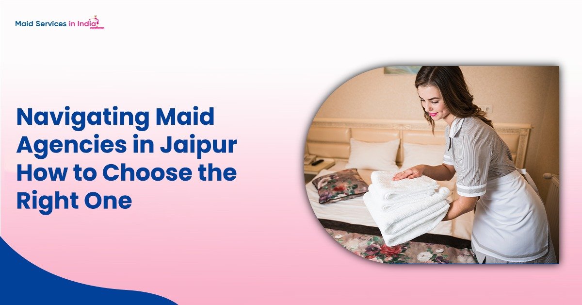 Navigating Maid Agencies in Jaipur: How to Choose the Right One