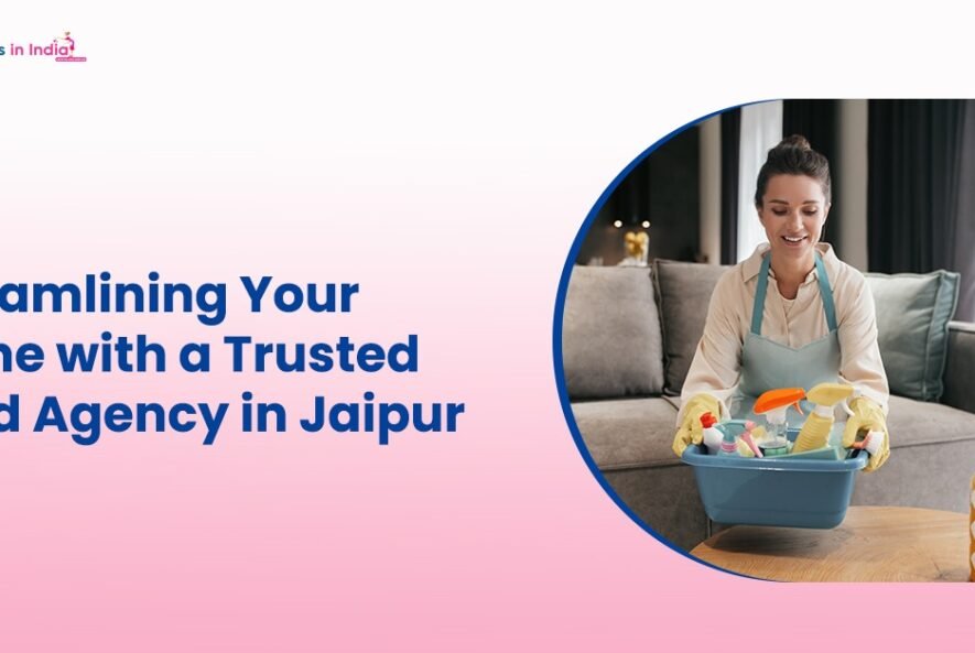 Streamlining Your Home with a Trusted Maid Agency in Jaipur