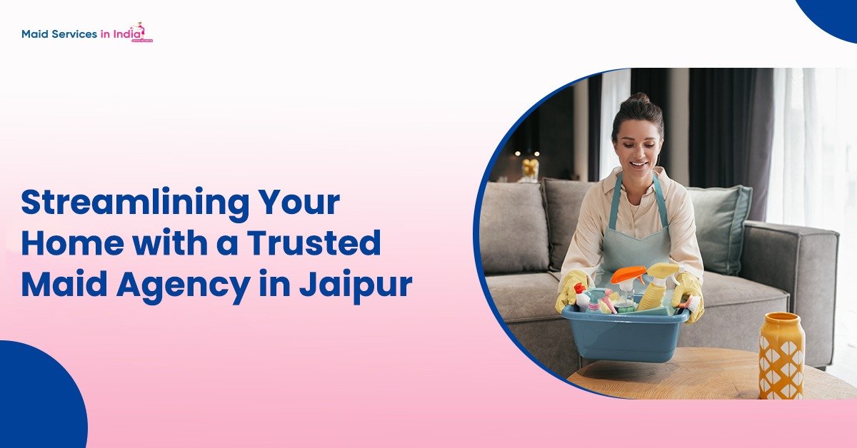 Streamlining Your Home with a Trusted Maid Agency in Jaipur