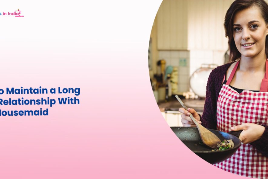 How To Maintain a Long-Term Relationship With Your Housemaid