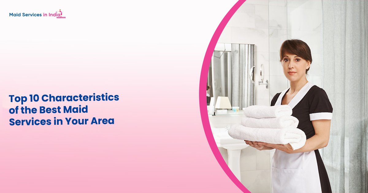 Top 10 Characteristics of the Best Maid Services in Your Area