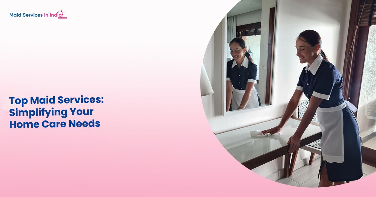 Top Maid Services: Simplifying Your Home Care Needs