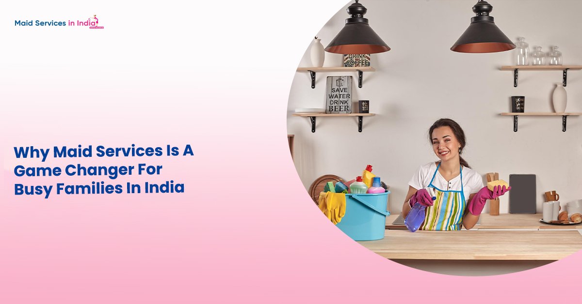 Why Maid Services Is A Game Changer For Busy Families In India
