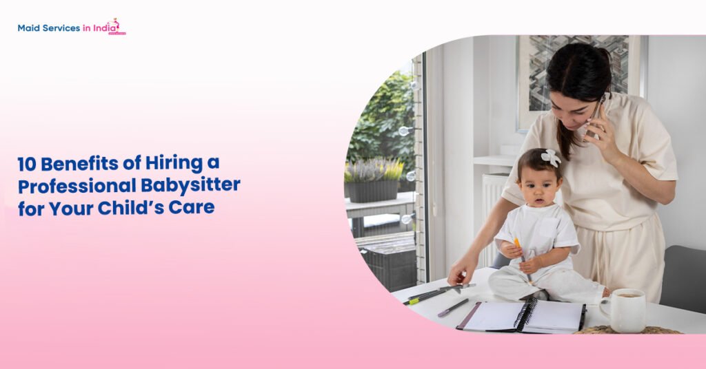 10 Benefits of Hiring a Professional Babysitter for Your Child’s Care