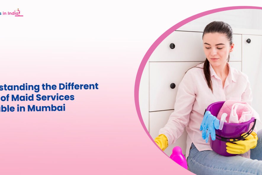 Understanding the Different Types of Maid Services Available in Mumbai
