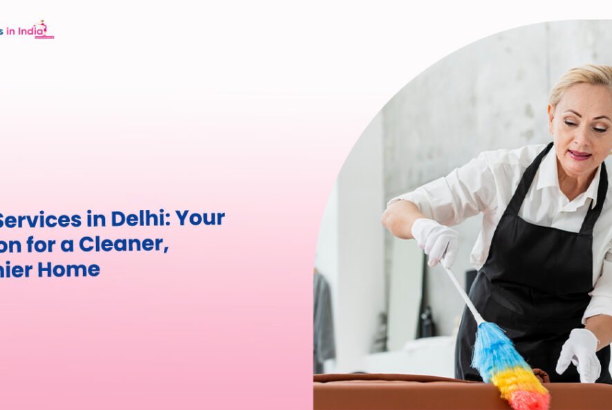 Maid Services in Delhi Your Solution for a Cleaner, Healthier Home