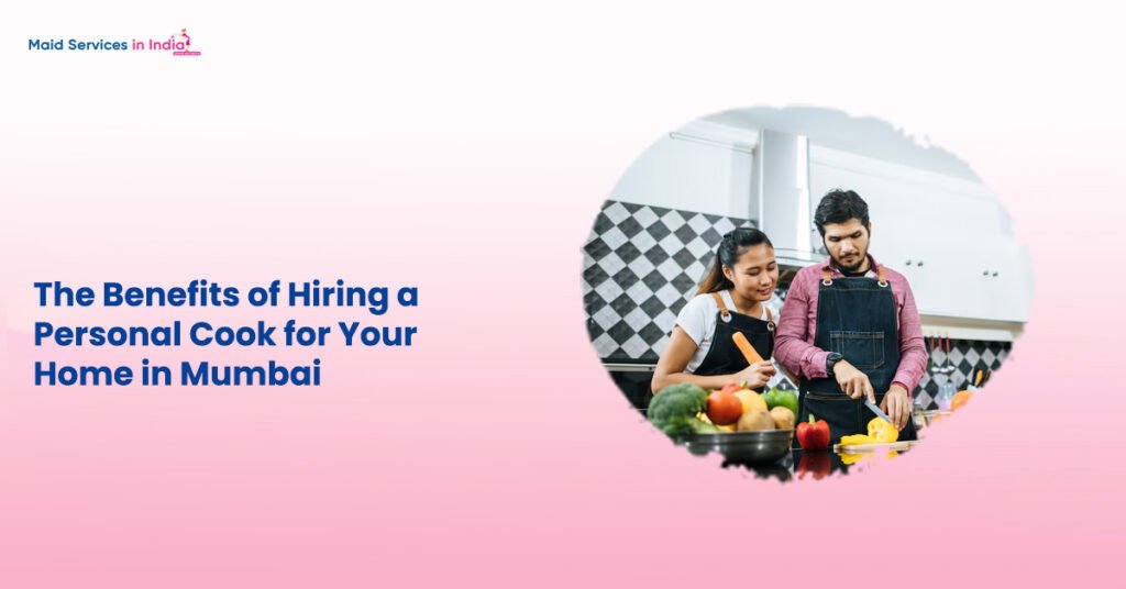 The Benefits of Hiring a Personal Cook for Your Home in Mumbai