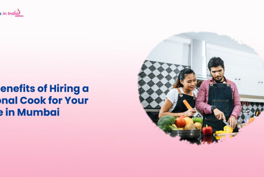 The Benefits of Hiring a Personal Cook for Your Home in Mumbai