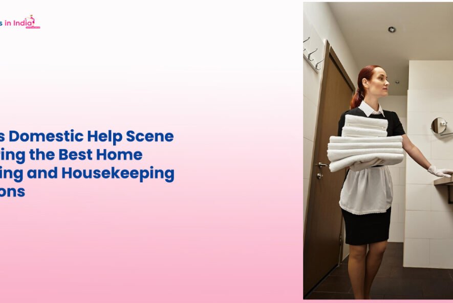 Delhi’s Domestic Help Scene Exploring the Best Home Cleaning and Housekeeping Solutions