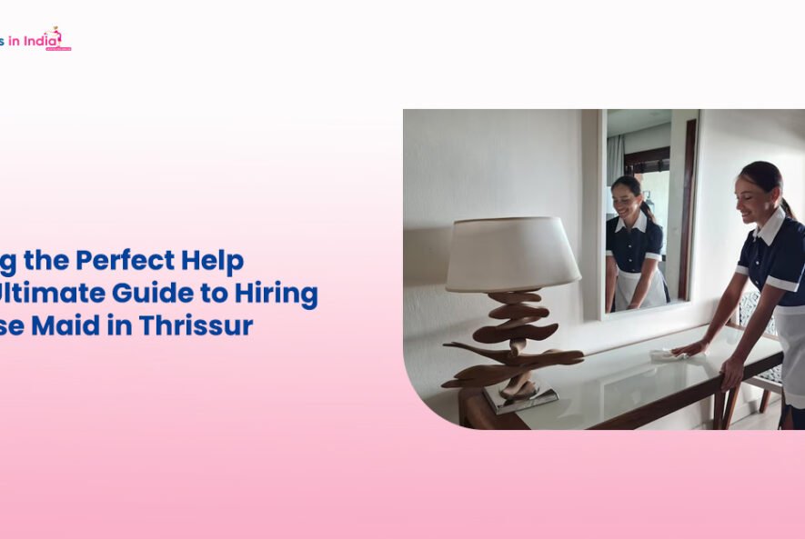 Finding the Perfect Help Your Ultimate Guide to Hiring a House Maid in Thrissur