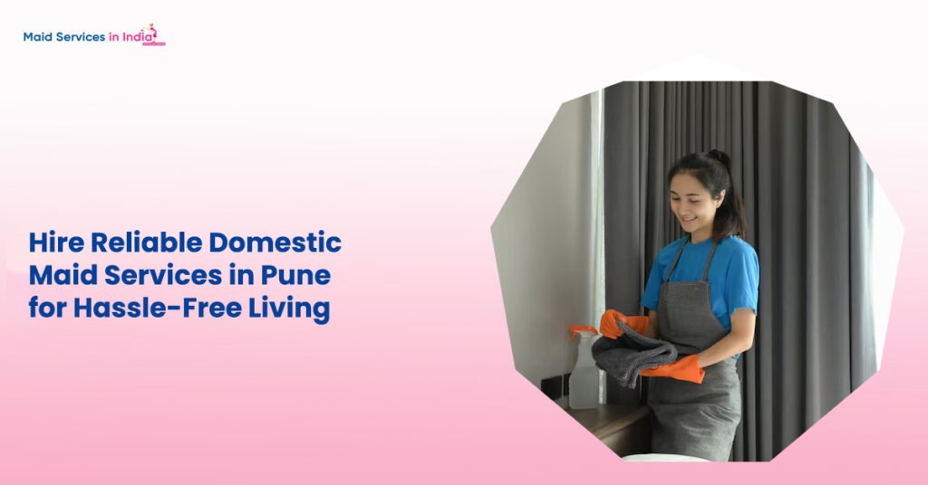 Hire Reliable Domestic Maid Services in Pune for Hassle-Free Living