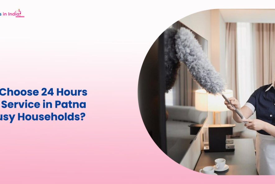 Why Choose 24 Hours Maid Service in Patna for Busy Households