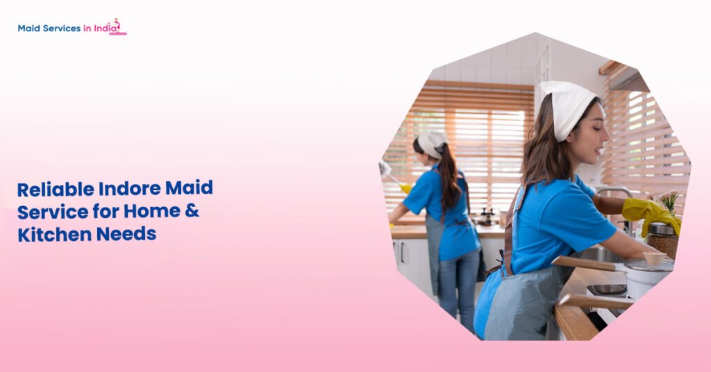 Reliable Indore Maid Service for Home & Kitchen Needs