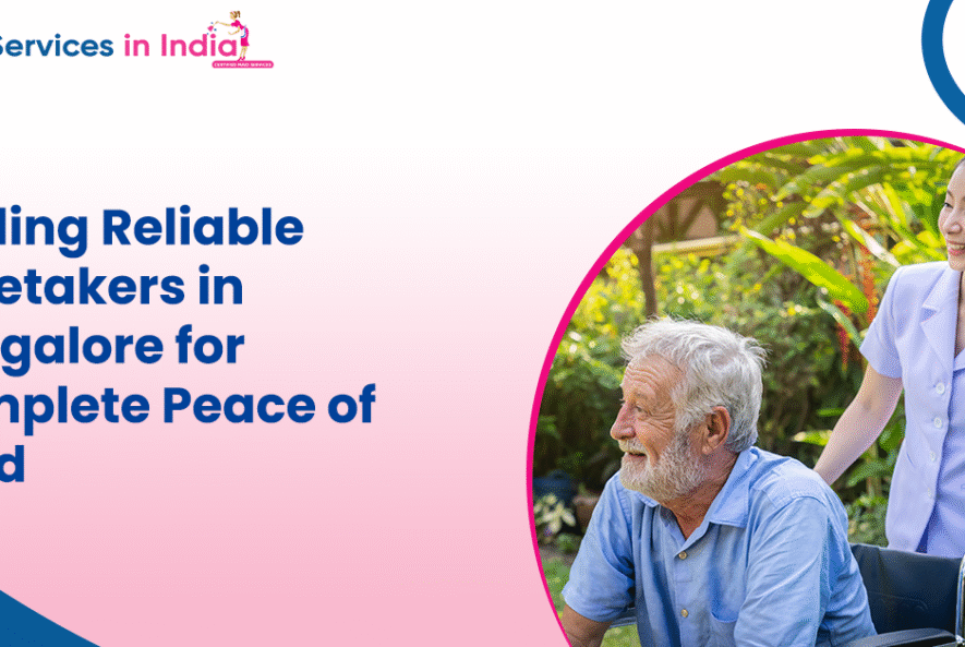 Finding Reliable Caretakers in Bangalore for Complete Peace of Mind