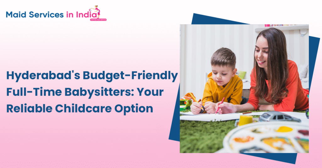 Hyderabadâs Budget-Friendly Full-Time Babysitters: Your Reliable Childcare Option