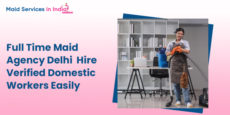Full Time Maid Agency Delhi - Hire Verified Domestic Workers Easily