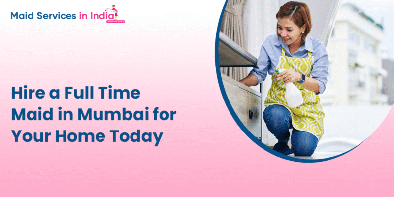 Hire a Full Time Maid in Mumbai for Your Home Today