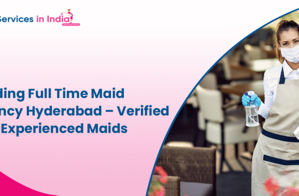 Leading Full Time Maid Agency Hyderabad – Verified and Experienced Maids
