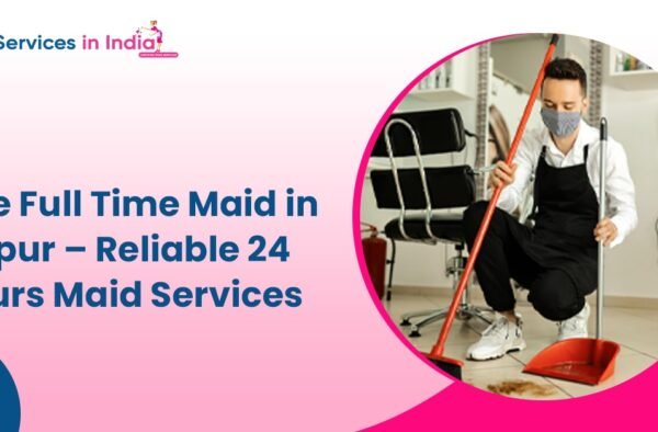 Hire Full Time Maid in Jaipur – Reliable 24 Hours Maid Services